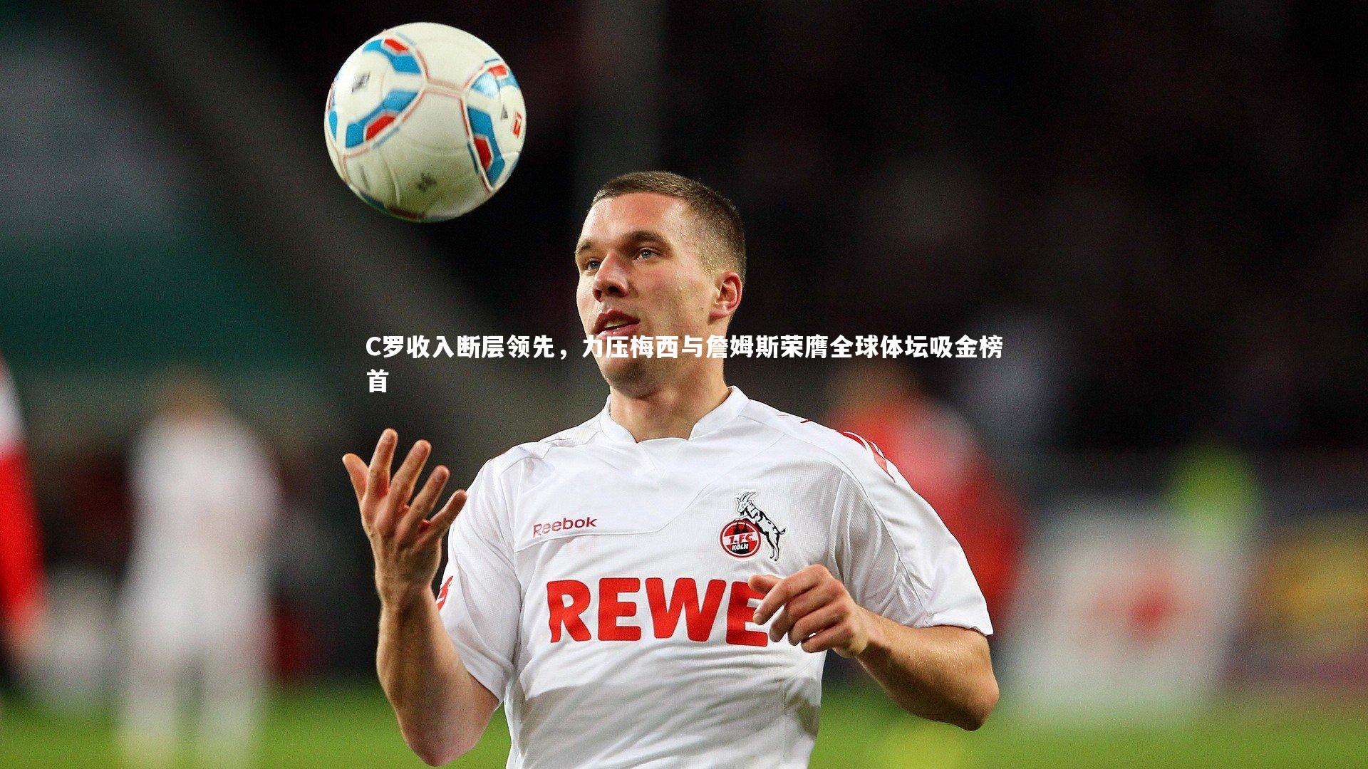 C罗收入断层领先，力压梅西与詹姆斯荣膺全球体坛吸金榜首