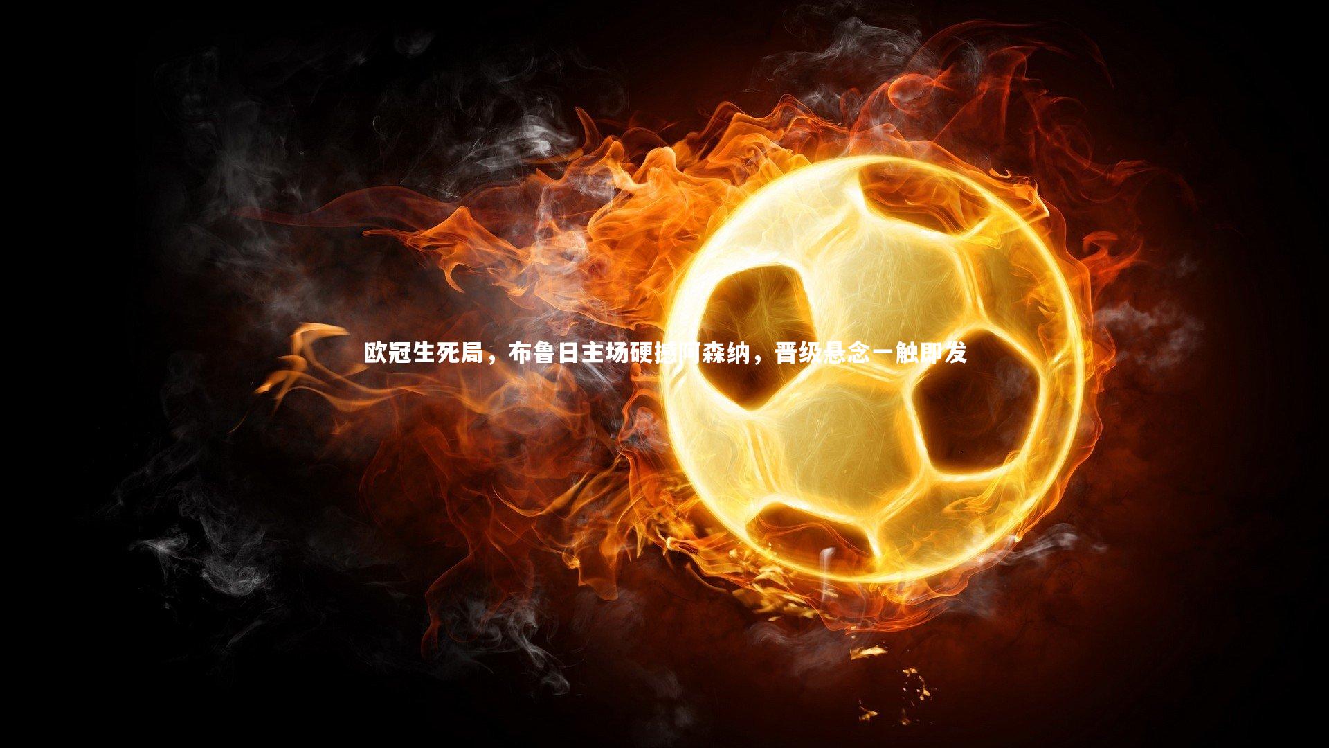 欧冠生死局，布鲁日主场硬撼阿森纳，晋级悬念一触即发