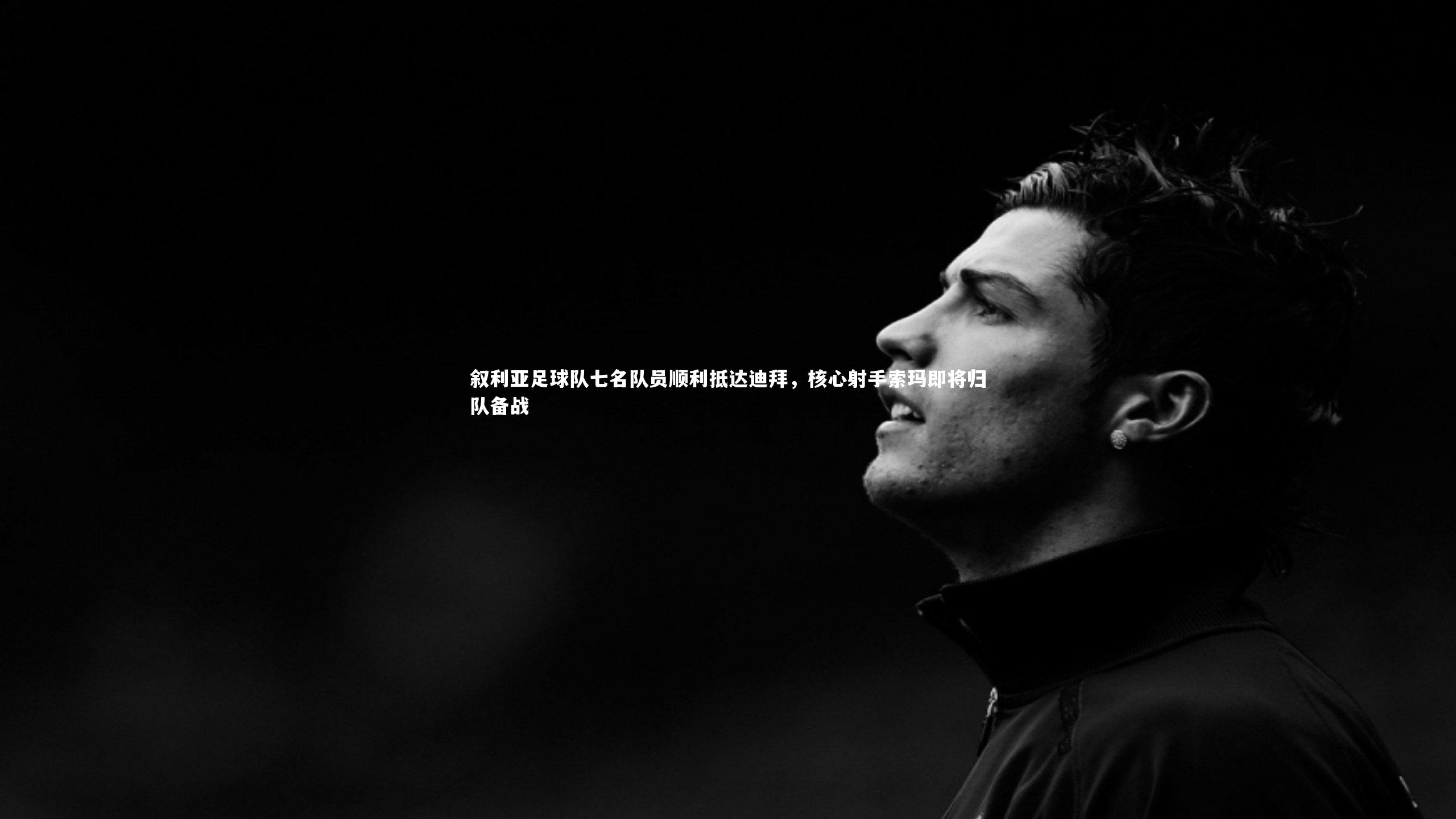 叙利亚足球队七名队员顺利抵达迪拜，核心射手索玛即将归队备战