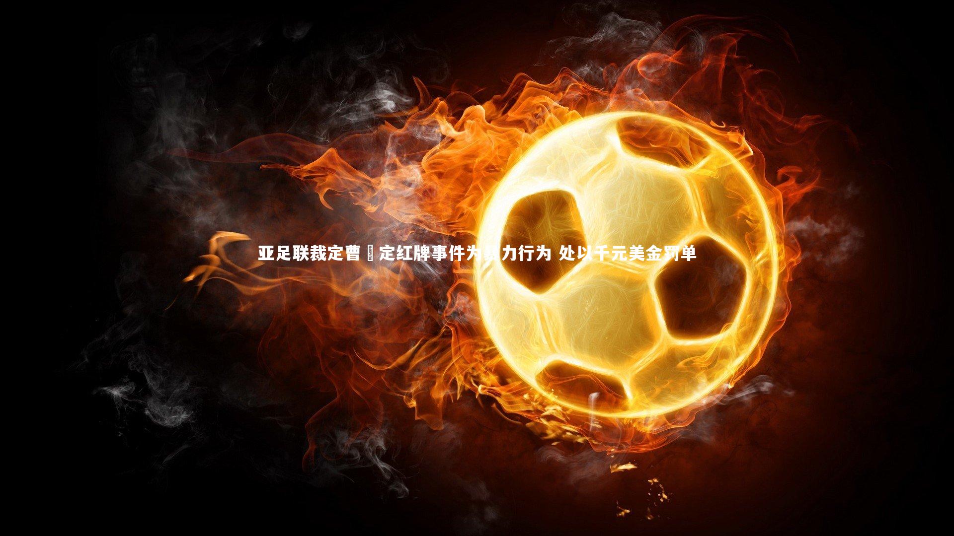 亚足联裁定曹赟定红牌事件为暴力行为 处以千元美金罚单