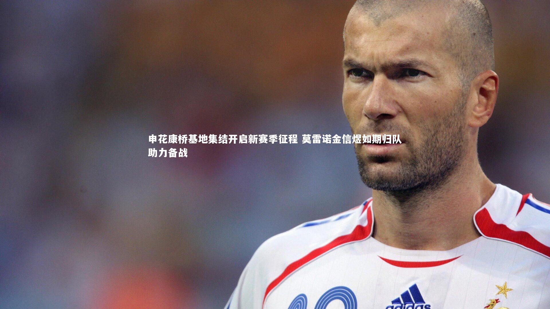 申花康桥基地集结开启新赛季征程 莫雷诺金信煜如期归队助力备战